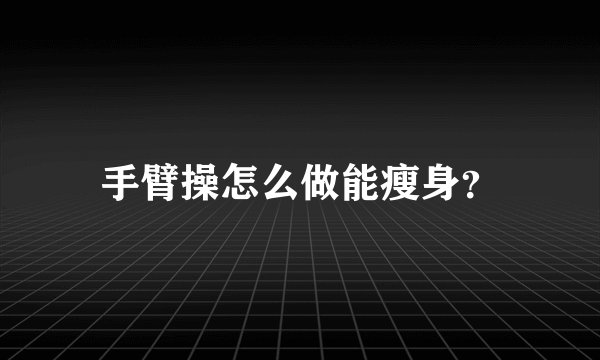 手臂操怎么做能瘦身？