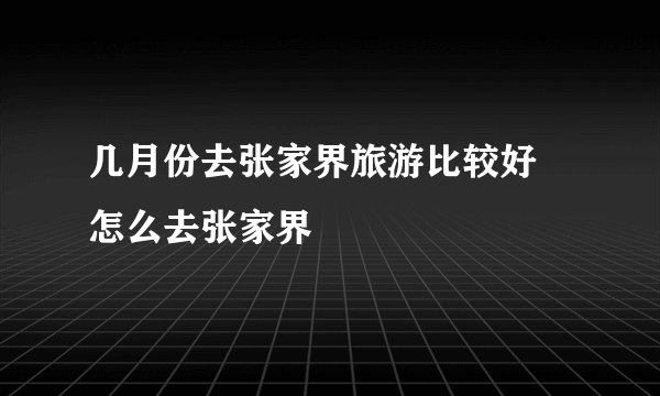 几月份去张家界旅游比较好 怎么去张家界