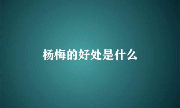 杨梅的好处是什么