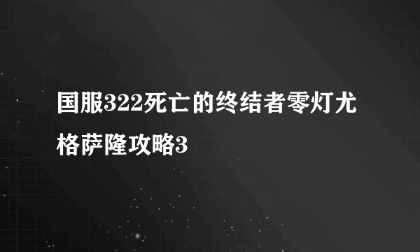 国服322死亡的终结者零灯尤格萨隆攻略3