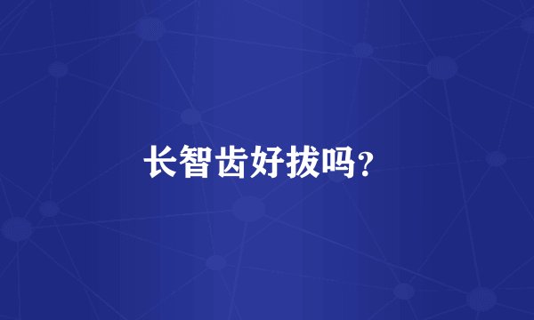 长智齿好拔吗？