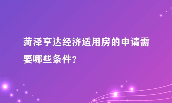 菏泽亨达经济适用房的申请需要哪些条件？