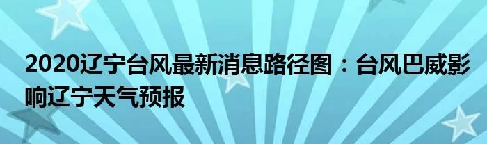 2020辽宁台风最新消息路径图:台风巴威影响辽宁天气预报