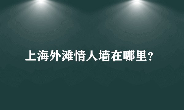 上海外滩情人墙在哪里？