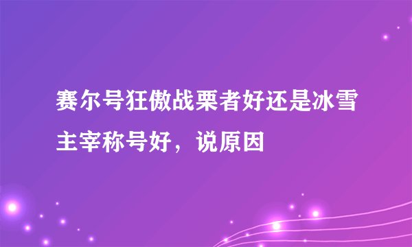 赛尔号狂傲战栗者好还是冰雪主宰称号好，说原因