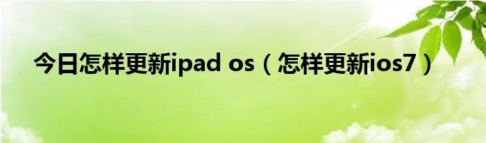今日怎样更新ipad os（怎样更新ios7）