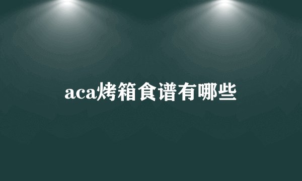 aca烤箱食谱有哪些