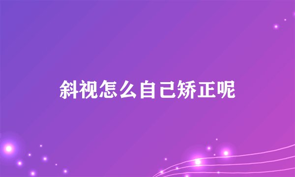 斜视怎么自己矫正呢