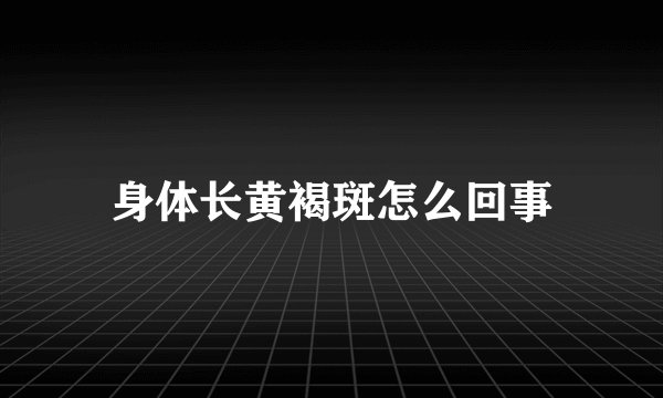 身体长黄褐斑怎么回事