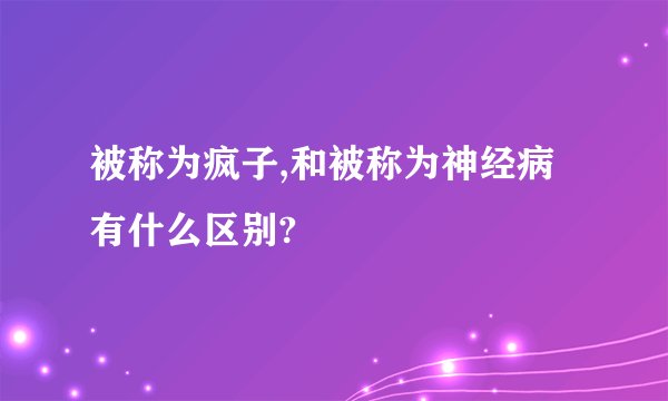 被称为疯子,和被称为神经病有什么区别?