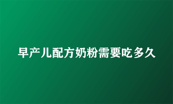 早产儿配方奶粉需要吃多久