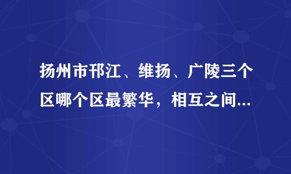 扬州市邗江、维扬、广陵三个区哪个区最繁华，相互之间有多远，租房的话价格分别是多少？