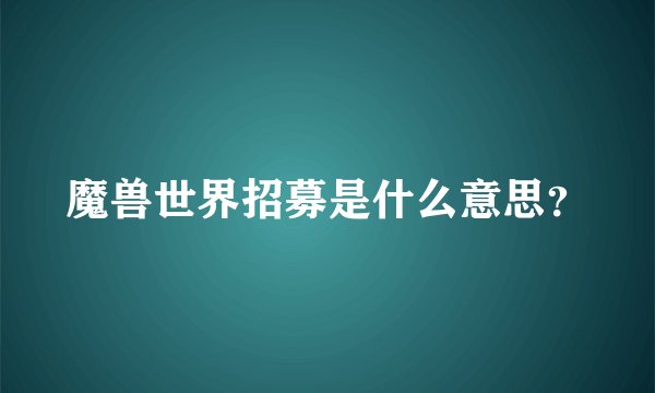 魔兽世界招募是什么意思？
