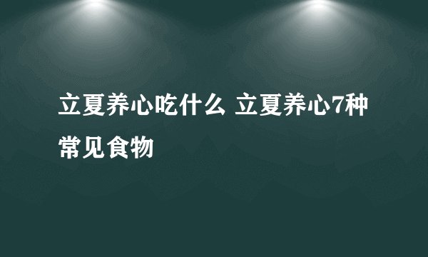 立夏养心吃什么 立夏养心7种常见食物
