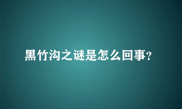 黑竹沟之谜是怎么回事?