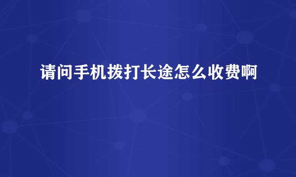请问手机拨打长途怎么收费啊