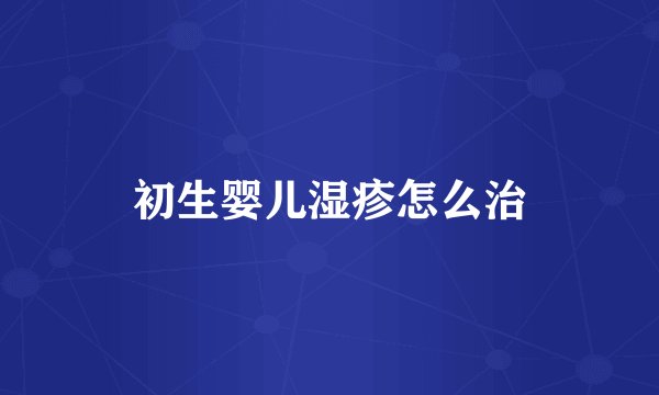 初生婴儿湿疹怎么治