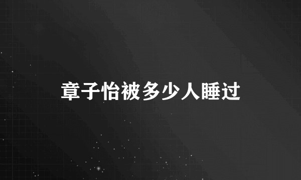 章子怡被多少人睡过