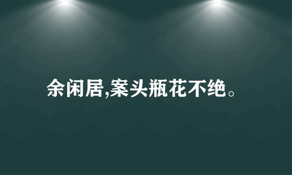 余闲居,案头瓶花不绝。