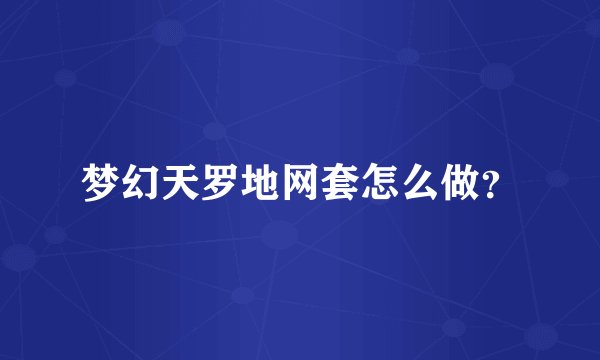梦幻天罗地网套怎么做？