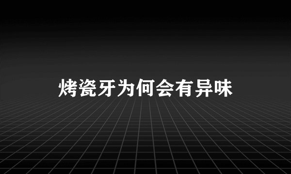 烤瓷牙为何会有异味