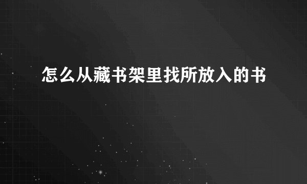 怎么从藏书架里找所放入的书