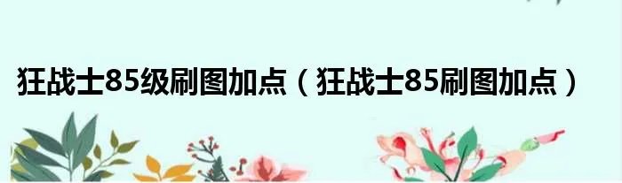 狂战士85级刷图加点（狂战士85刷图加点）