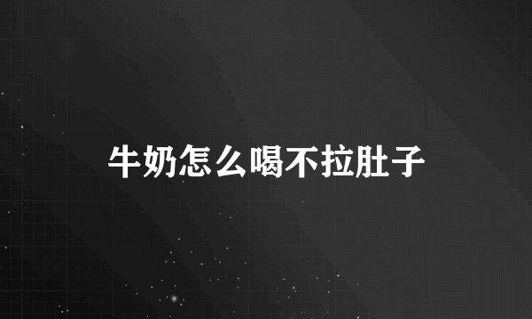 牛奶怎么喝不拉肚子