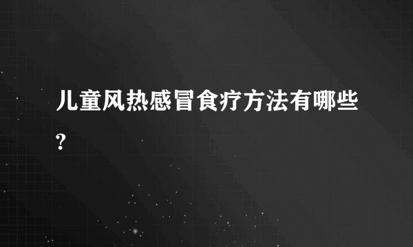 儿童风热感冒食疗方法有哪些?
