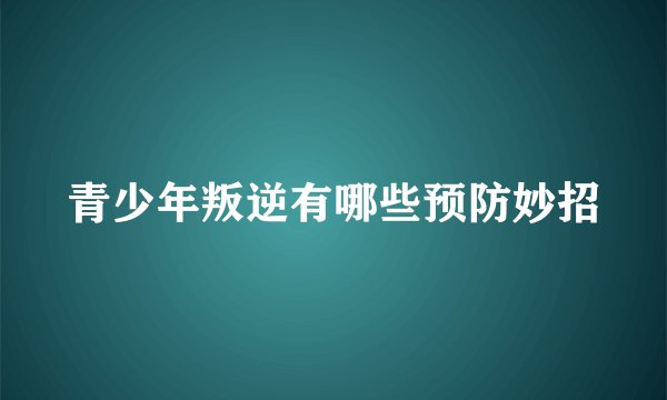 青少年叛逆有哪些预防妙招