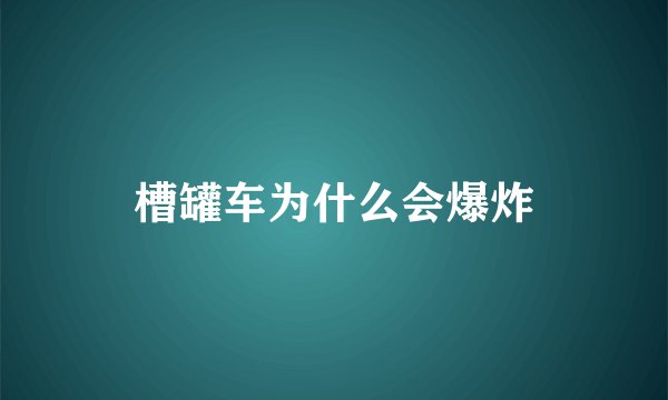 槽罐车为什么会爆炸