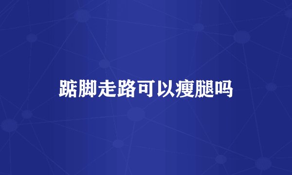 踮脚走路可以瘦腿吗