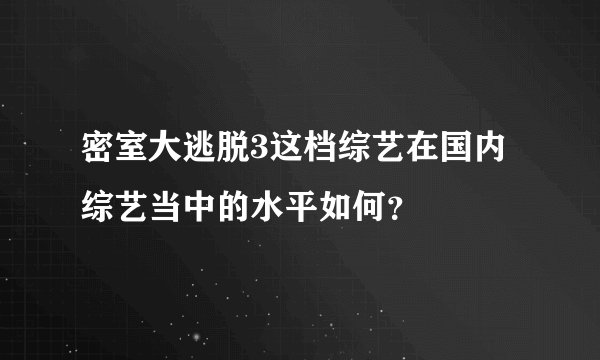 密室大逃脱3这档综艺在国内综艺当中的水平如何？