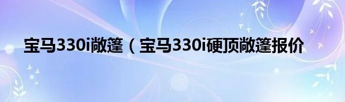 宝马330i敞篷（宝马330i硬顶敞篷报价