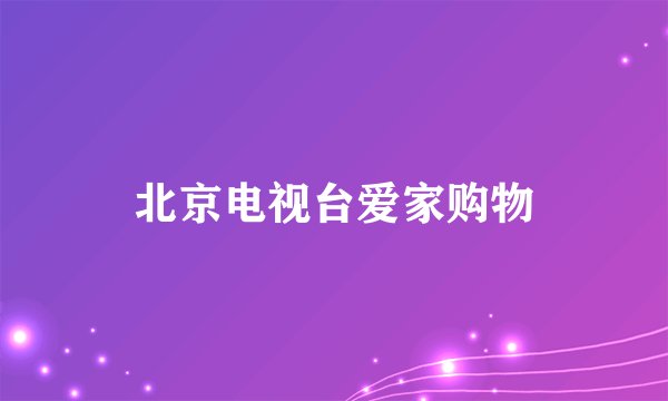 北京电视台爱家购物