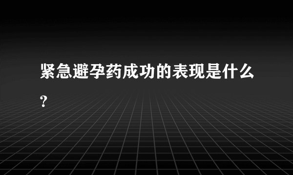 紧急避孕药成功的表现是什么?
