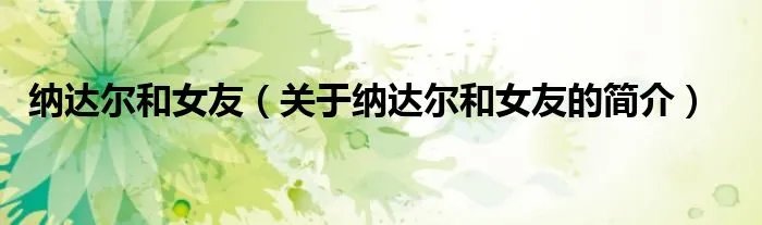 纳达尔和女友（关于纳达尔和女友的简介）
