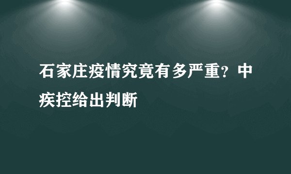 石家庄疫情究竟有多严重?中疾控给出判断