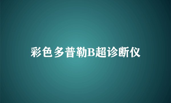 彩色多普勒B超诊断仪