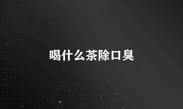 喝什么茶除口臭
