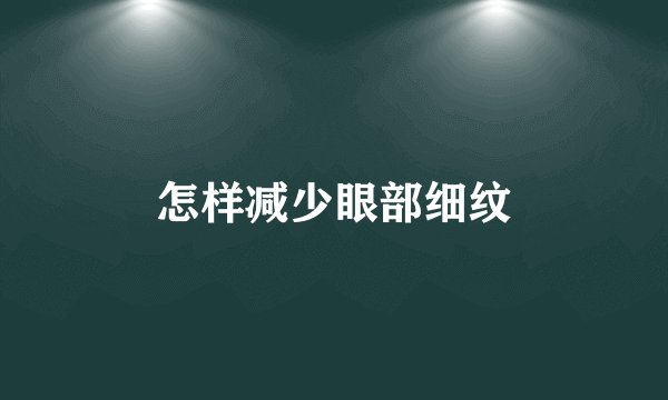 怎样减少眼部细纹