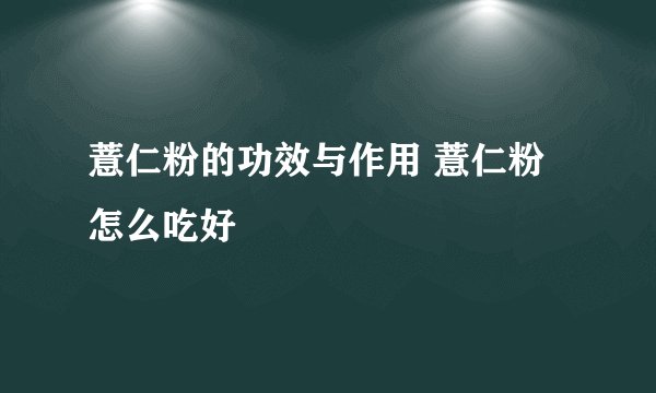薏仁粉的功效与作用 薏仁粉怎么吃好