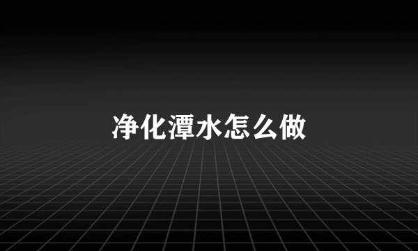 净化潭水怎么做