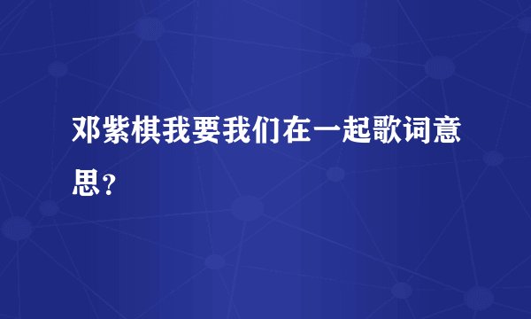邓紫棋我要我们在一起歌词意思？