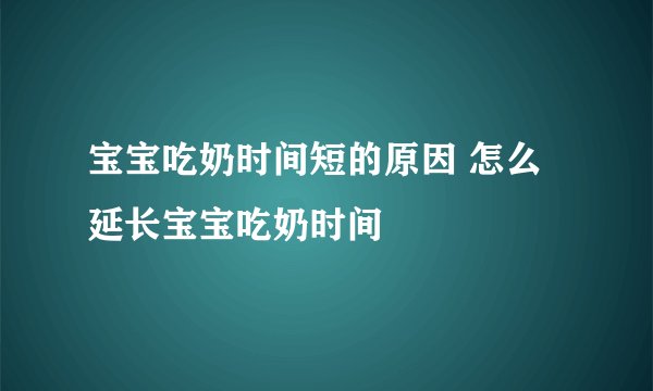 宝宝吃奶时间短的原因 怎么延长宝宝吃奶时间