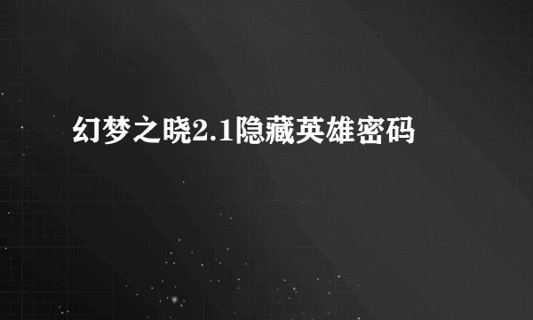 幻梦之晓2.1隐藏英雄密码