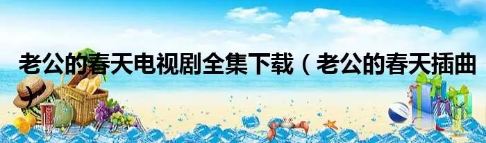 老公的春天电视剧全集下载（老公的春天插曲）