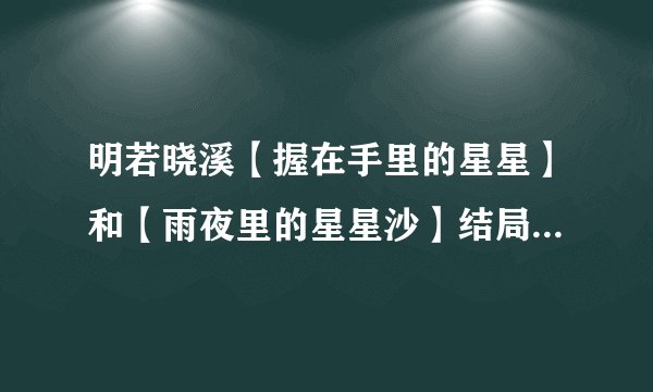 明若晓溪【握在手里的星星】和【雨夜里的星星沙】结局分别是什么，详细点