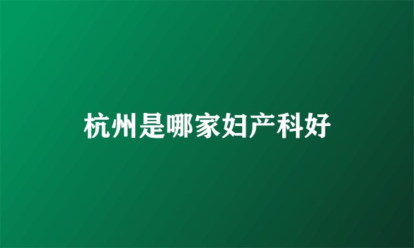 杭州是哪家妇产科好
