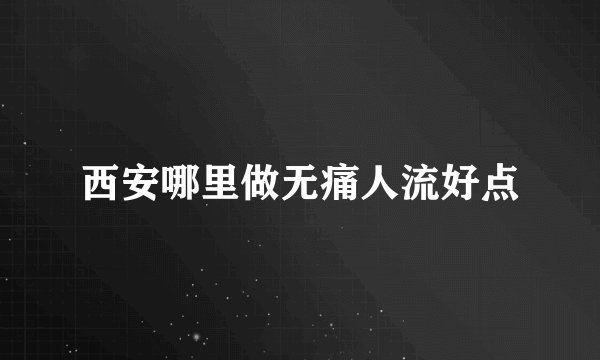 西安哪里做无痛人流好点